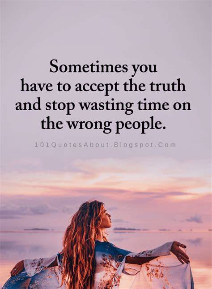 Wrong People Quotes Sometimes you have to accept the truth and stop